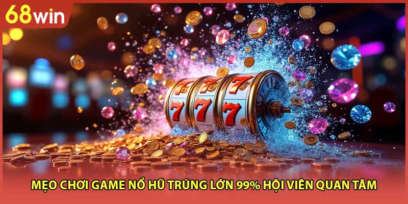 Mẹo Chơi Game Nổ Hũ Trúng Lớn 99% Hội Viên Quan Tâm - WINZEN96